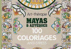 Livre Coloriage Art therapie Art therapie Mayas Et Azteques 100 Coloriages Anti Stress